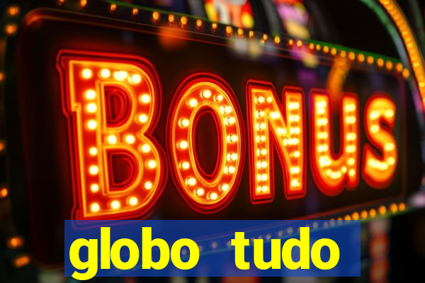 globo tudo absolutamente tudo